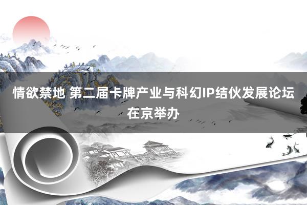情欲禁地 第二届卡牌产业与科幻IP结伙发展论坛在京举办