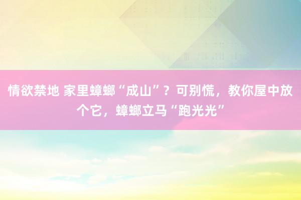 情欲禁地 家里蟑螂“成山”？可别慌，教你屋中放个它，蟑螂立马“跑光光”
