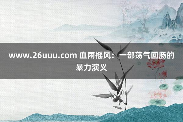 www.26uuu.com 血雨摇风：一部荡气回肠的暴力演义