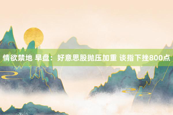 情欲禁地 早盘：好意思股抛压加重 谈指下挫800点