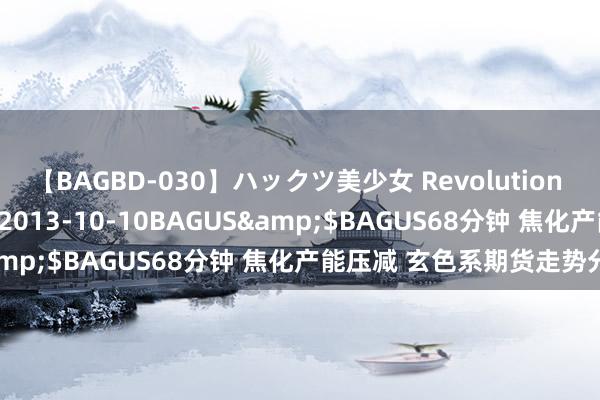【BAGBD-030】ハックツ美少女 Revolution さくらゆら</a>2013-10-10BAGUS&$BAGUS68分钟 焦化产能压减 玄色系期货走势分化