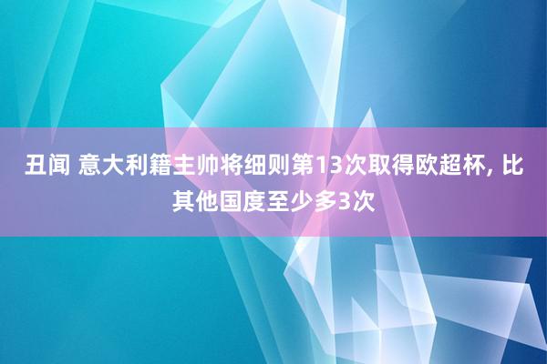丑闻 意大利籍主帅将细则第13次取得欧超杯, 比其他国度至少多3次