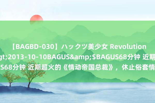 【BAGBD-030】ハックツ美少女 Revolution さくらゆら</a>2013-10-10BAGUS&$BAGUS68分钟 近期超火的《情动帝国总裁》，休止俗套情节，余生漫漫宠你