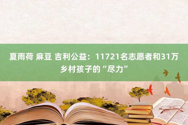夏雨荷 麻豆 吉利公益：11721名志愿者和31万乡村孩子的“尽力”