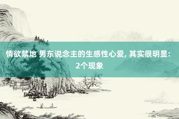 情欲禁地 男东说念主的生感性心爱, 其实很明显: 2个现象