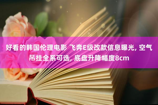 好看的韩国伦理电影 飞奔E级改款信息曝光, 空气吊挂全系可选, 底盘升降幅度8cm