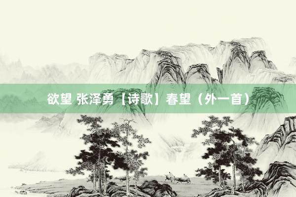 欲望 张泽勇【诗歌】春望（外一首）