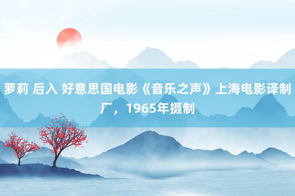 萝莉 后入 好意思国电影《音乐之声》上海电影译制厂，1965年摄制